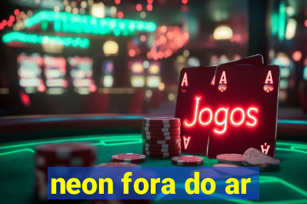 neon fora do ar